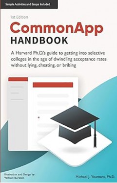 CommonApp Handbook - A Harvard Ph.D.'s Guide to Getting Into Selective Colleges in the Age of Dwindling Admissions Rates Without Lying, Cheating, Or Bribing